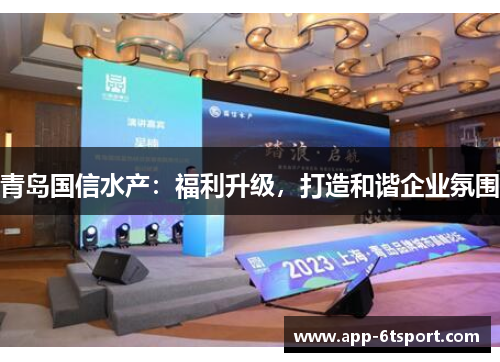 青岛国信水产：福利升级，打造和谐企业氛围