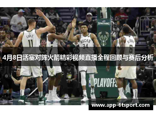 4月8日活塞对阵火箭精彩视频直播全程回顾与赛后分析