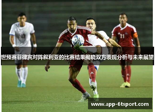 世预赛菲律宾对阵叙利亚的比赛结果揭晓双方表现分析与未来展望