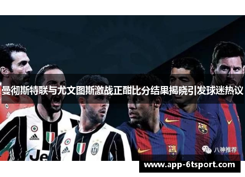 曼彻斯特联与尤文图斯激战正酣比分结果揭晓引发球迷热议